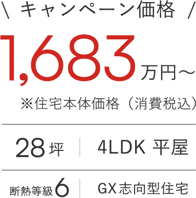 キャンペーン価格1,683万円～（※住宅本体価格（消費税込み）28坪・4LDK平屋）