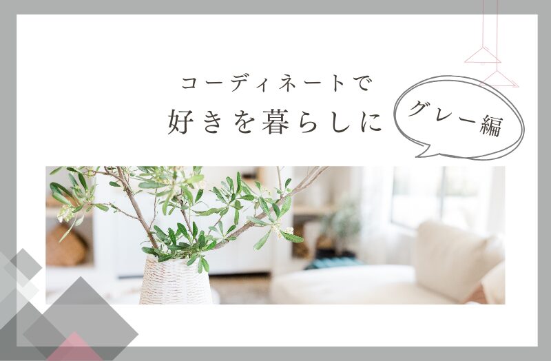 コーディネートで好きを暮らしに（グレー編）